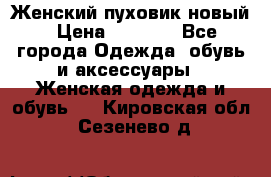 Женский пуховик новый › Цена ­ 6 000 - Все города Одежда, обувь и аксессуары » Женская одежда и обувь   . Кировская обл.,Сезенево д.